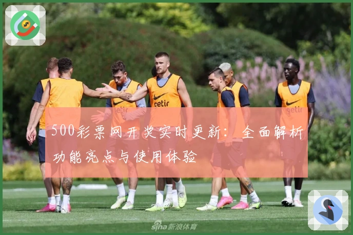 500彩票网开奖实时更新：全面解析功能亮点与使用体验