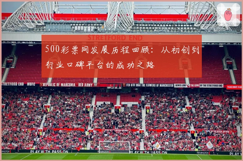 500彩票网发展历程回顾：从初创到行业口碑平台的成功之路