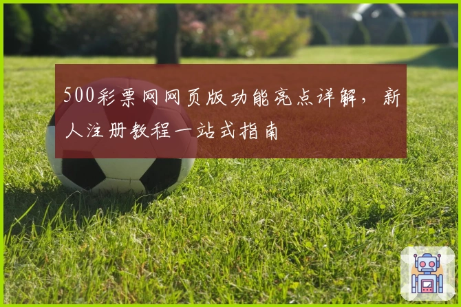 500彩票网网页版功能亮点详解，新人注册教程一站式指南