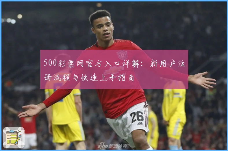 500彩票网官方入口详解：新用户注册流程与快速上手指南