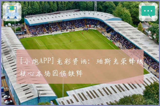 [小炮APP]竞彩资讯：珀斯光荣锋线核心本场因伤缺阵