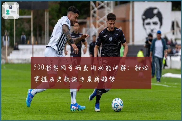 500彩票网号码查询功能详解：轻松掌握历史数据与最新趋势