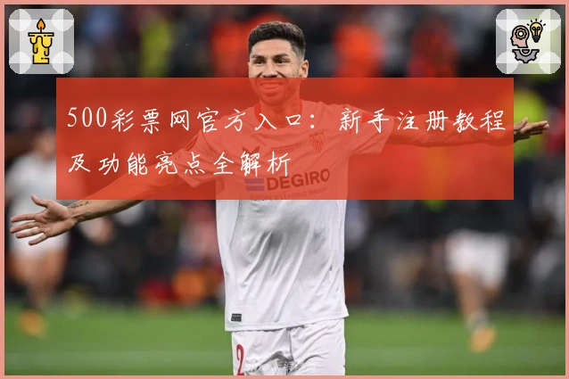 500彩票网官方入口：新手注册教程及功能亮点全解析