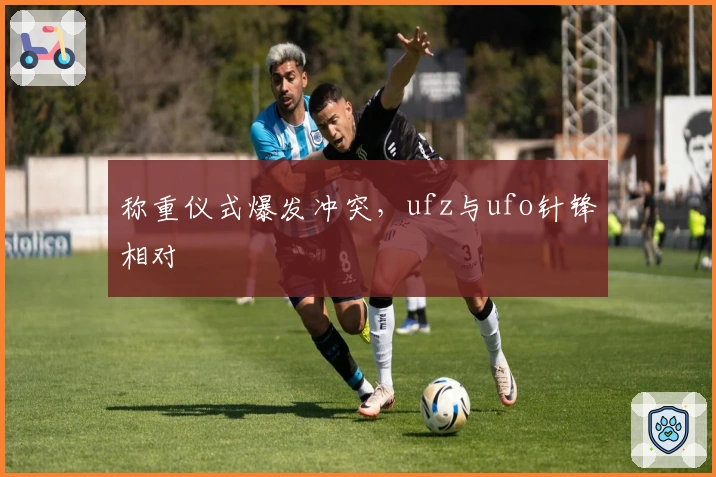 称重仪式爆发冲突，ufz与ufo针锋相对