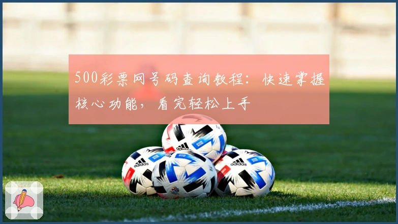 500彩票网号码查询教程：快速掌握核心功能，看完轻松上手