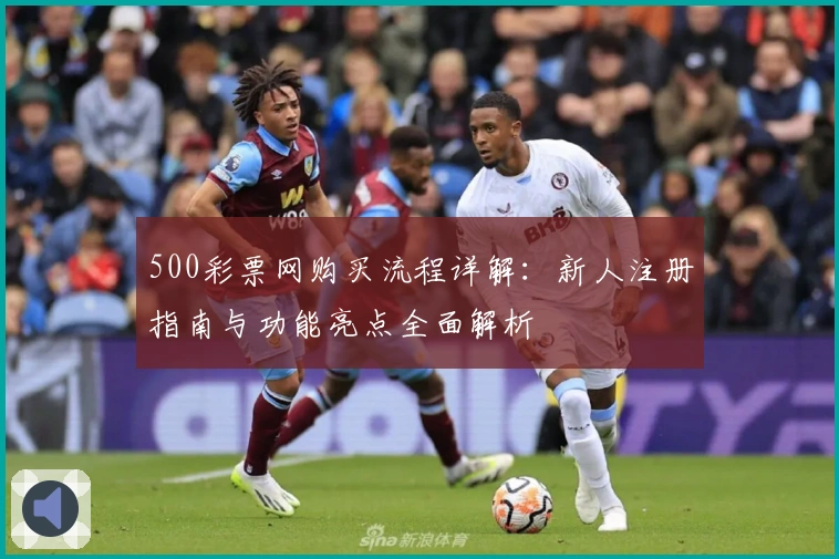 500彩票网购买流程详解：新人注册指南与功能亮点全面解析