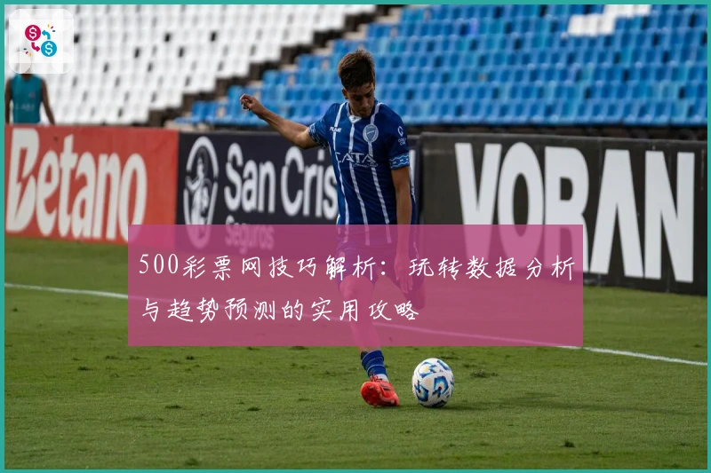 500彩票网技巧解析:玩转数据分析与趋势预测的实用攻略