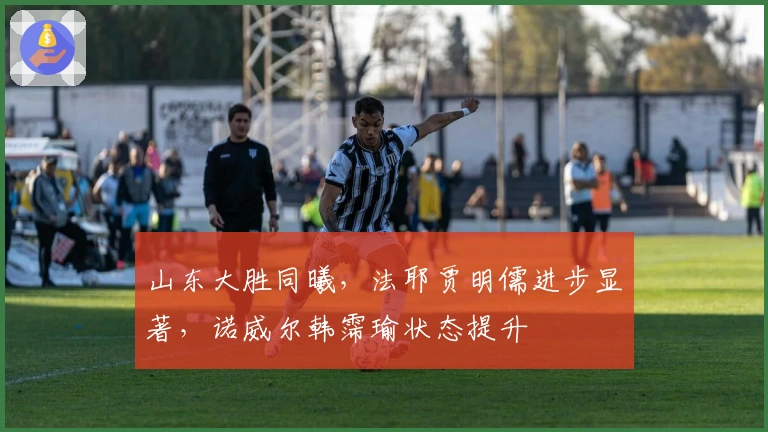 山东大胜同曦，法耶贾明儒进步显著，诺威尔韩霈瑜状态提升
