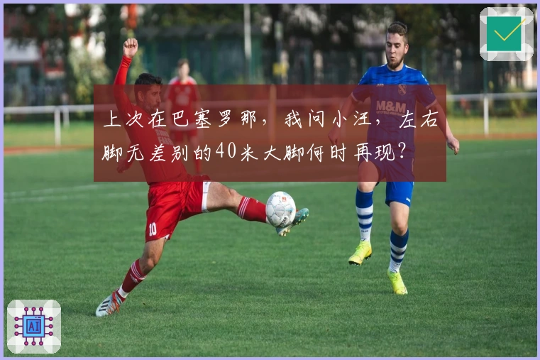 上次在巴塞罗那，我问小汪，左右脚无差别的40米大脚何时再现？