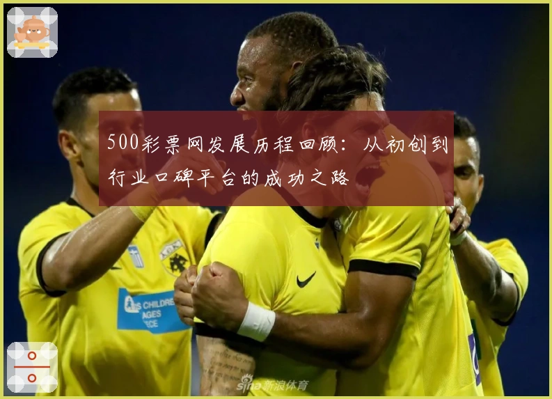 500彩票网发展历程回顾:从初创到行业口碑平台的成功之路