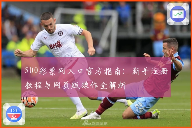500彩票网入口官方指南：新手注册教程与网页版操作全解析