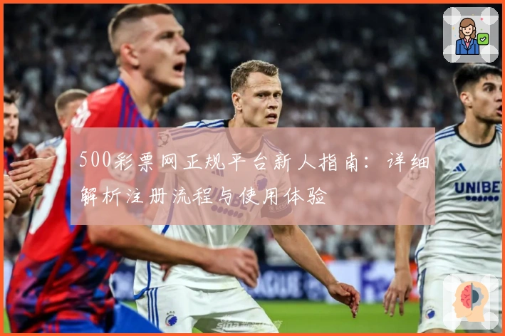 500彩票网正规平台新人指南：详细解析注册流程与使用体验