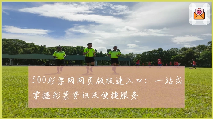 500彩票网网页版极速入口:一站式掌握彩票资讯及便捷服务