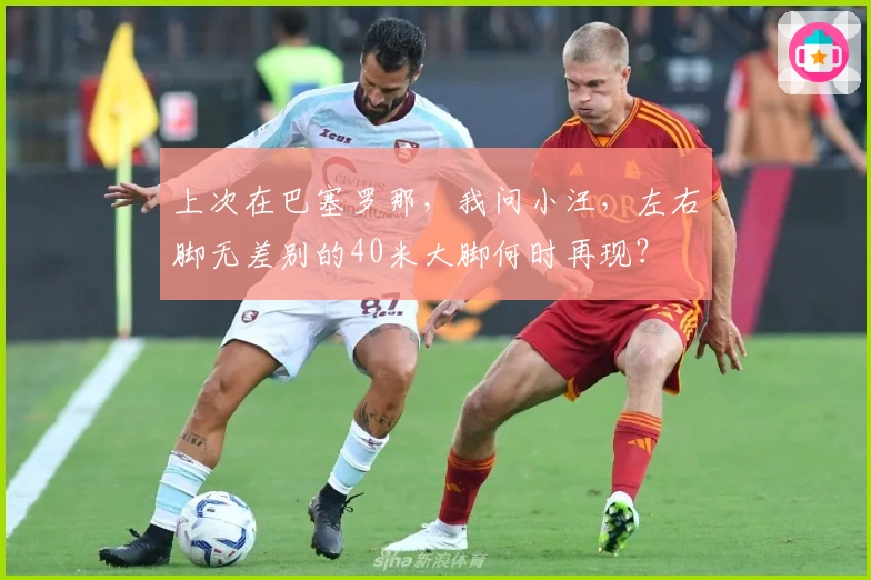 上次在巴塞罗那，我问小汪，左右脚无差别的40米大脚何时再现？