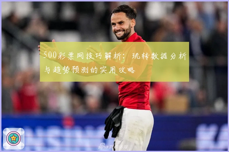 500彩票网技巧解析：玩转数据分析与趋势预测的实用攻略